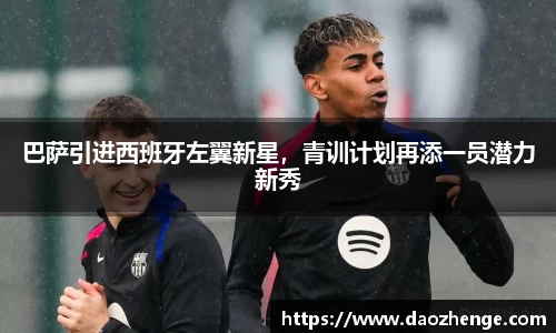 巴萨引进西班牙左翼新星，青训计划再添一员潜力新秀