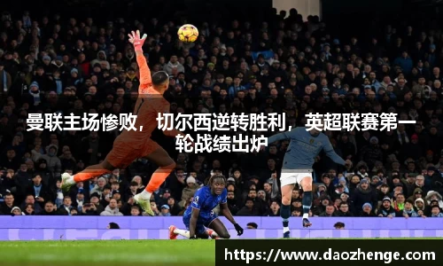 曼联主场惨败，切尔西逆转胜利，英超联赛第一轮战绩出炉
