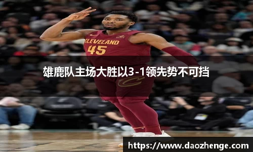 雄鹿队主场大胜以3-1领先势不可挡