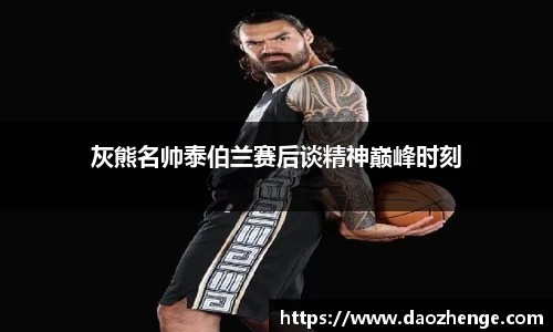 灰熊名帅泰伯兰赛后谈精神巅峰时刻