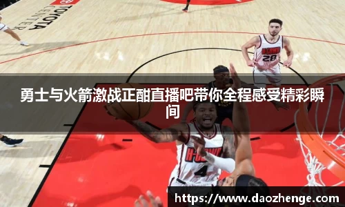 勇士与火箭激战正酣直播吧带你全程感受精彩瞬间
