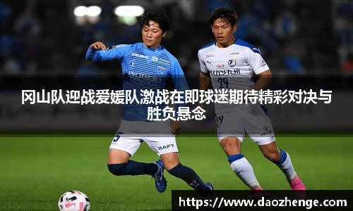 冈山队迎战爱媛队激战在即球迷期待精彩对决与胜负悬念