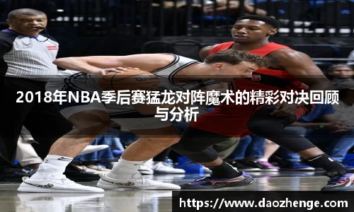 2018年NBA季后赛猛龙对阵魔术的精彩对决回顾与分析