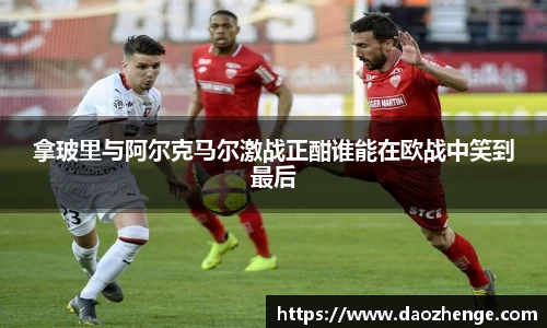拿玻里与阿尔克马尔激战正酣谁能在欧战中笑到最后