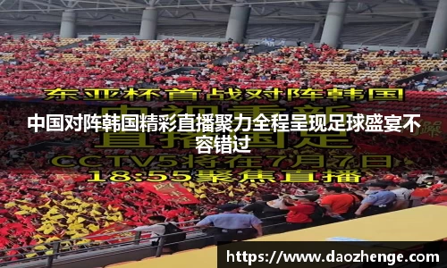 中国对阵韩国精彩直播聚力全程呈现足球盛宴不容错过