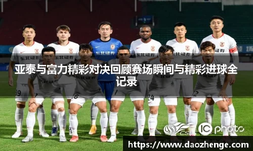 亚泰与富力精彩对决回顾赛场瞬间与精彩进球全记录