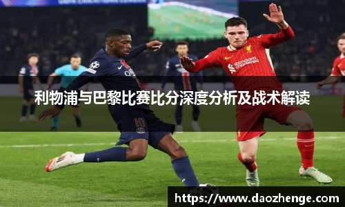 利物浦与巴黎比赛比分深度分析及战术解读